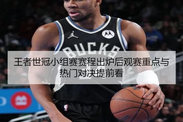王者世冠小组赛赛程出炉后观赛重点与热门对决提前看