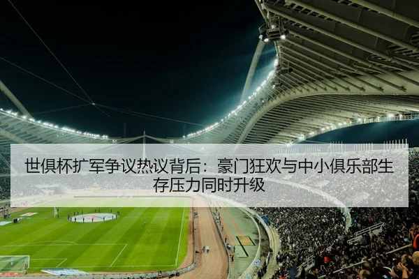 世俱杯扩军争议热议背后：豪门狂欢与中小俱乐部生存压力同时升级